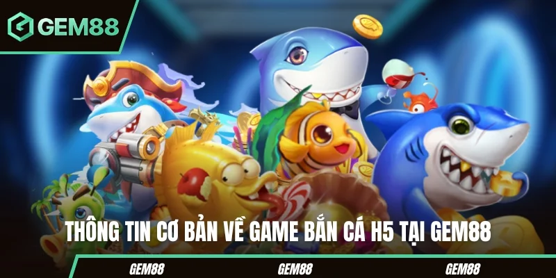 Thông tin cơ bản về game Bắn cá H5 GEM88