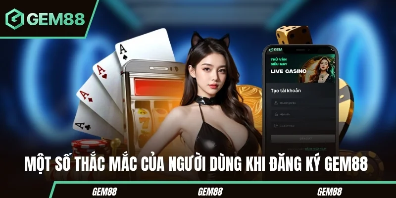 Một số thắc mắc của người dùng khi đăng ký Gem88