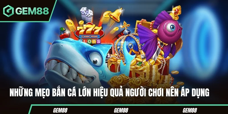 Những mẹo bắn cá lớn hiệu quả người chơi nên áp dụng