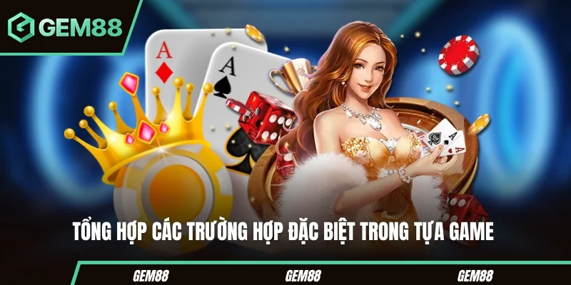 Tổng hợp các trường hợp đặc biệt trong tựa game